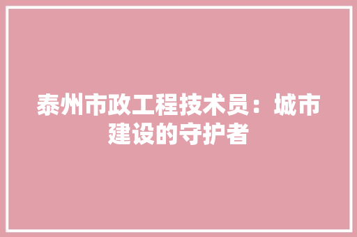 泰州市政工程技术员：城市建设的守护者 室内设计