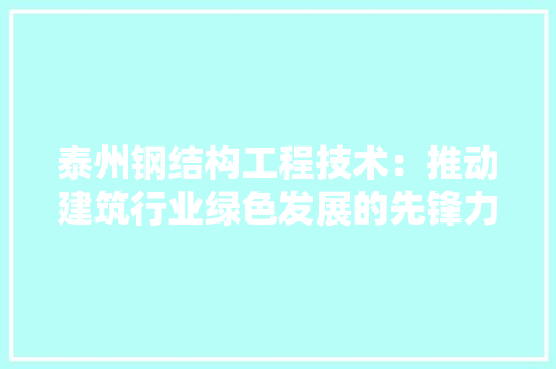 泰州钢结构工程技术：推动建筑行业绿色发展的先锋力量 室内设计