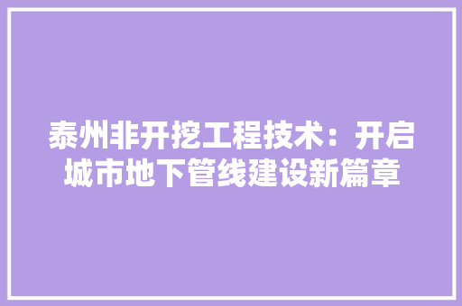 泰州非开挖工程技术：开启城市地下管线建设新篇章 室内设计