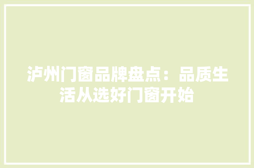 泸州门窗品牌盘点：品质生活从选好门窗开始 室内设计