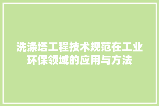 洗涤塔工程技术规范在工业环保领域的应用与方法 室内设计