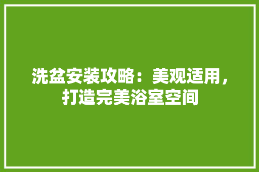 洗盆安装攻略：美观适用，打造完美浴室空间 室内设计