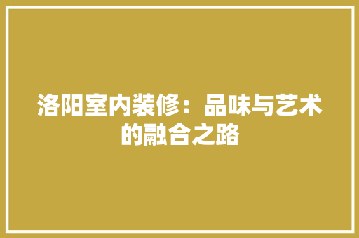 洛阳室内装修：品味与艺术的融合之路 室内设计