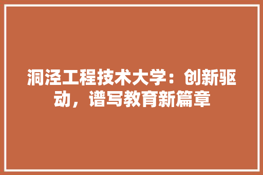 洞泾工程技术大学：创新驱动，谱写教育新篇章