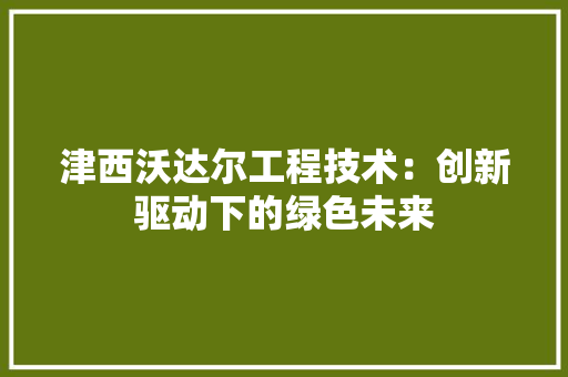 津西沃达尔工程技术：创新驱动下的绿色未来 室内设计