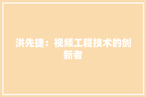 洪先捷：视频工程技术的创新者 室内设计