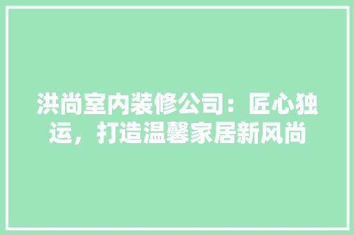洪尚室内装修公司：匠心独运，打造温馨家居新风尚