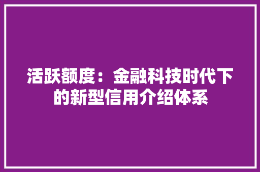 活跃额度：金融科技时代下的新型信用介绍体系 室内设计