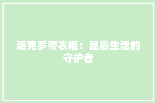 派克罗帝衣柜：品质生活的守护者 室内设计