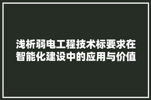 浅析弱电工程技术标要求在智能化建设中的应用与价值