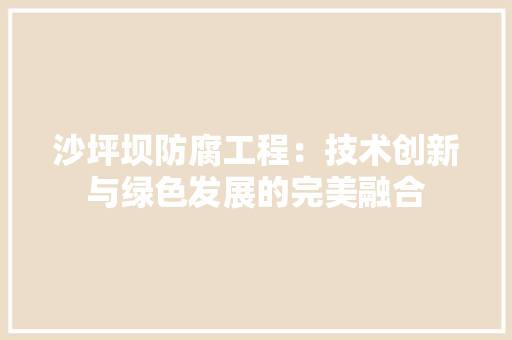 沙坪坝防腐工程：技术创新与绿色发展的完美融合 室内设计