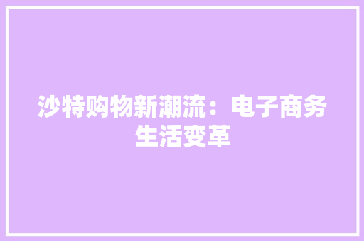 沙特购物新潮流：电子商务生活变革 室内设计