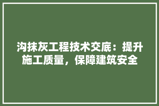 沟抹灰工程技术交底：提升施工质量，保障建筑安全
