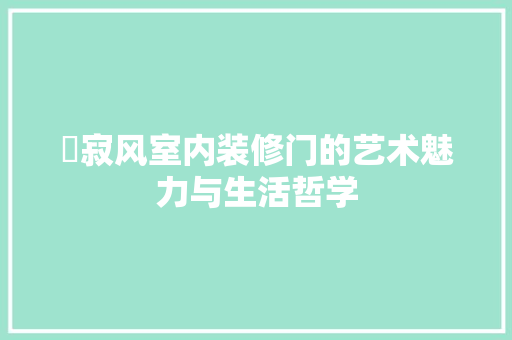 侘寂风室内装修门的艺术魅力与生活哲学