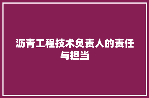 沥青工程技术负责人的责任与担当 室内设计