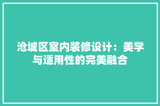沧城区室内装修设计：美学与适用性的完美融合 室内设计