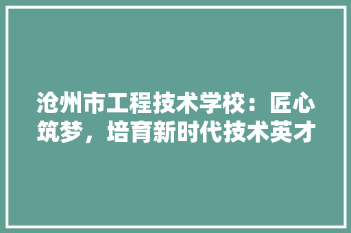 沧州市工程技术学校：匠心筑梦，培育新时代技术英才 室内设计