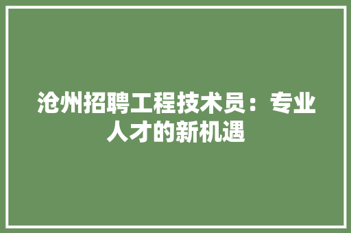 沧州招聘工程技术员：专业人才的新机遇 室内设计
