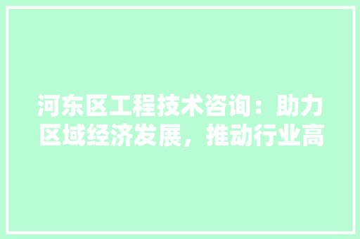 河东区工程技术咨询：助力区域经济发展，推动行业高质量发展 室内设计