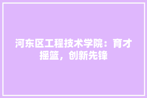 河东区工程技术学院：育才摇篮，创新先锋 室内设计