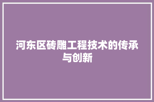 河东区砖雕工程技术的传承与创新 室内设计