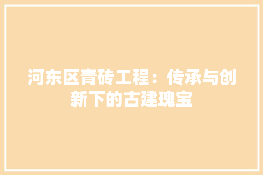 河东区青砖工程：传承与创新下的古建瑰宝
