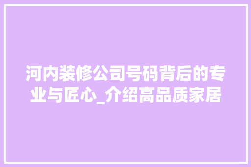 河内装修公司号码背后的专业与匠心_介绍高品质家居装修的秘密 室内设计