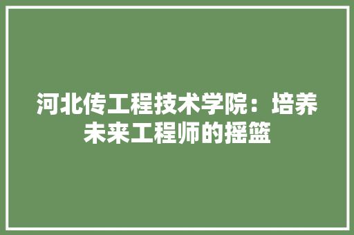 河北传工程技术学院：培养未来工程师的摇篮 室内设计