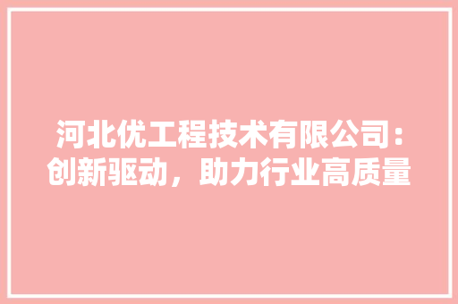 河北优工程技术有限公司：创新驱动，助力行业高质量发展 室内设计