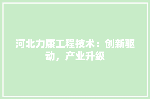 河北力康工程技术：创新驱动，产业升级 室内设计