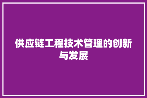供应链工程技术管理的创新与发展