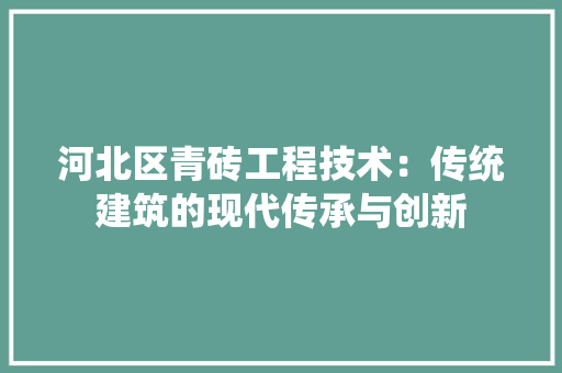 河北区青砖工程技术：传统建筑的现代传承与创新