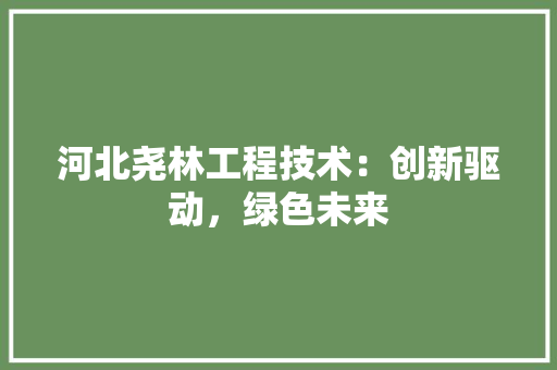 河北尧林工程技术：创新驱动，绿色未来 室内设计