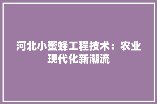 河北小蜜蜂工程技术：农业现代化新潮流 室内设计