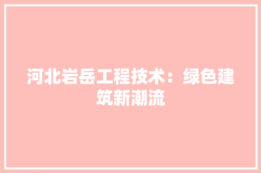 河北岩岳工程技术：绿色建筑新潮流 室内设计