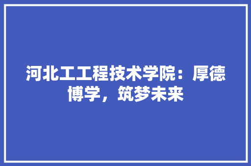 河北工工程技术学院：厚德博学，筑梦未来 室内设计