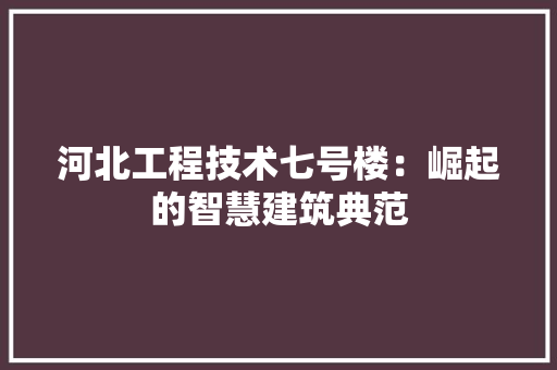 河北工程技术七号楼：崛起的智慧建筑典范 室内设计