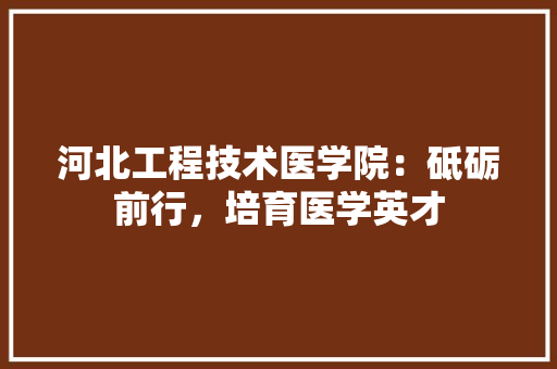 河北工程技术医学院：砥砺前行，培育医学英才 室内设计