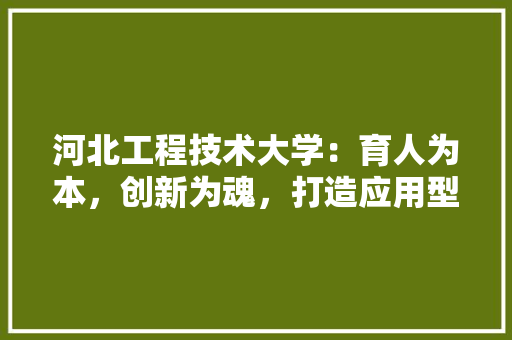 河北工程技术大学：育人为本，创新为魂，打造应用型人才摇篮 室内设计