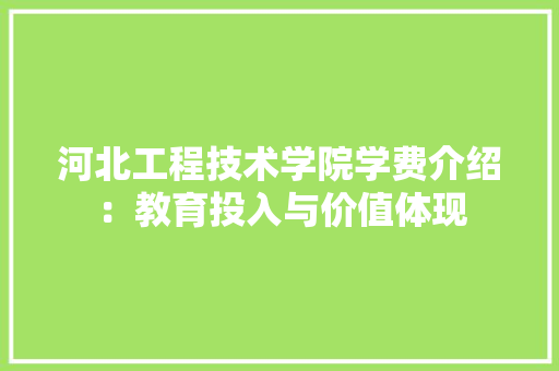河北工程技术学院学费介绍：教育投入与价值体现