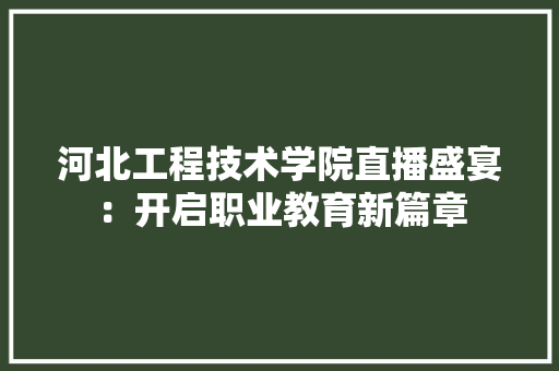 河北工程技术学院直播盛宴：开启职业教育新篇章