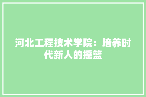 河北工程技术学院：培养时代新人的摇篮 室内设计