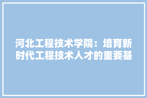 河北工程技术学院：培育新时代工程技术人才的重要基地 室内设计