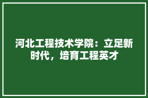 河北工程技术学院：立足新时代，培育工程英才 室内设计