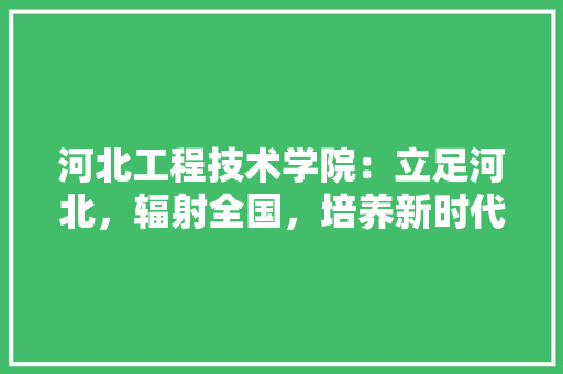 河北工程技术学院：立足河北，辐射全国，培养新时代工程技术人才 室内设计