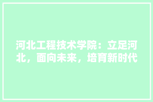 河北工程技术学院：立足河北，面向未来，培育新时代工程技术人才 室内设计