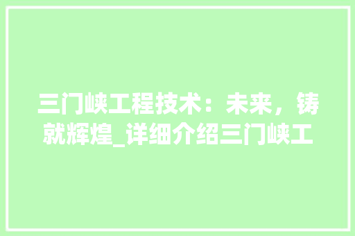 三门峡工程技术：未来，铸就辉煌_详细介绍三门峡工程技术招聘背后的故事 地板材料