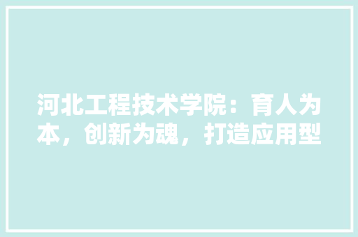 河北工程技术学院：育人为本，创新为魂，打造应用型人才培养高地 室内设计