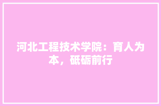 河北工程技术学院：育人为本，砥砺前行 室内设计