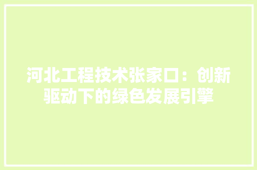 河北工程技术张家口：创新驱动下的绿色发展引擎